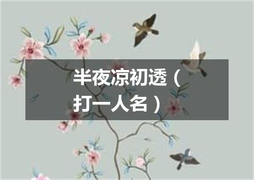 半夜凉初透（打一人名）