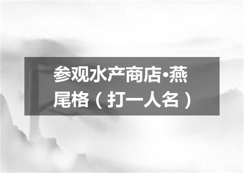 参观水产商店·燕尾格（打一人名）