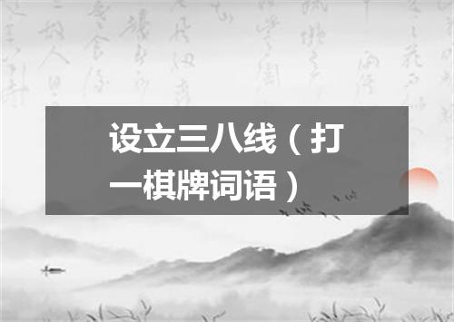 设立三八线（打一棋牌词语）