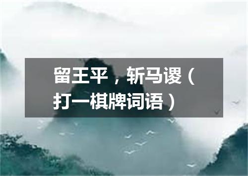 留王平，斩马谡（打一棋牌词语）
