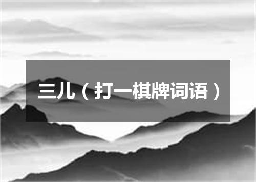 三儿（打一棋牌词语）