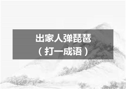 出家人弹琵琶（打一成语）