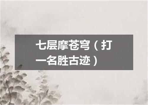 七层摩苍穹（打一名胜古迹）