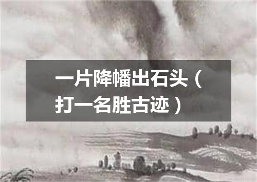 一片降幡出石头（打一名胜古迹）