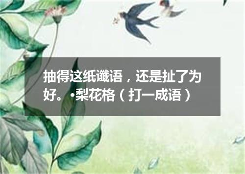 抽得这纸谶语，还是扯了为好。·梨花格（打一成语）