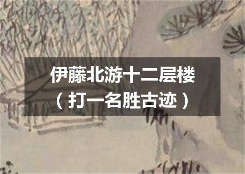 伊藤北游十二层楼（打一名胜古迹）