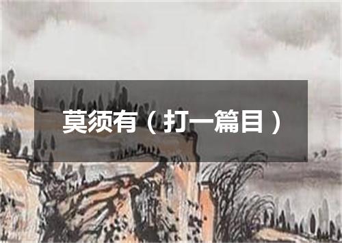 莫须有（打一篇目）