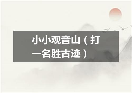小小观音山（打一名胜古迹）