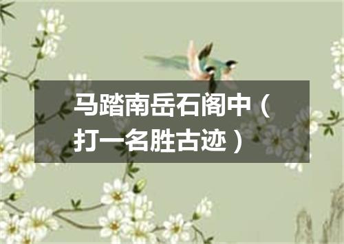 马踏南岳石阁中（打一名胜古迹）