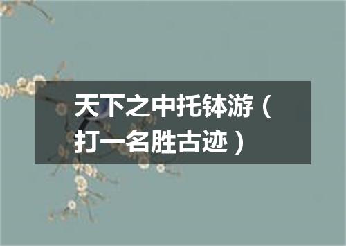 天下之中托钵游（打一名胜古迹）