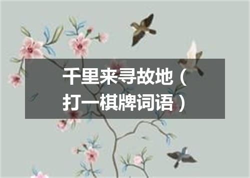 千里来寻故地（打一棋牌词语）