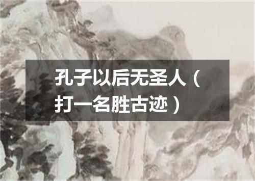 孔子以后无圣人（打一名胜古迹）