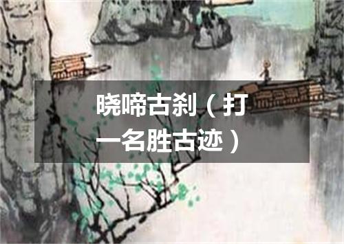 晓啼古刹（打一名胜古迹）
