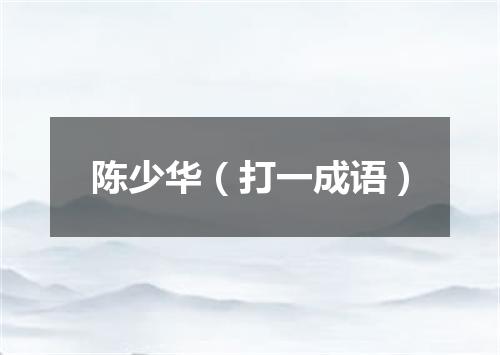 陈少华（打一成语）