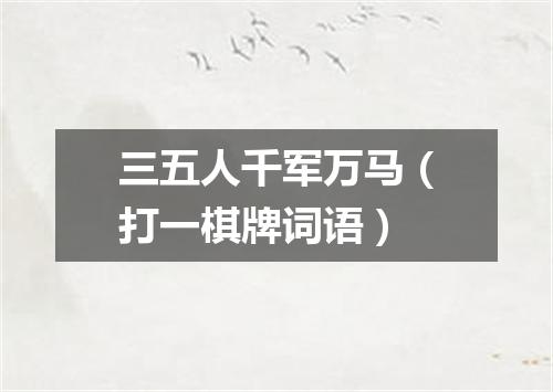 三五人千军万马（打一棋牌词语）