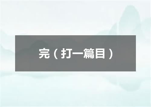 完（打一篇目）