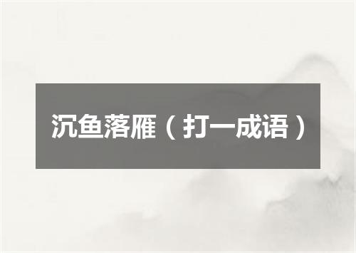 沉鱼落雁（打一成语）