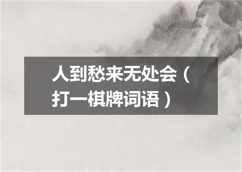 人到愁来无处会（打一棋牌词语）