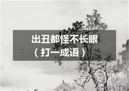 出丑都怪不长眼（打一成语）
