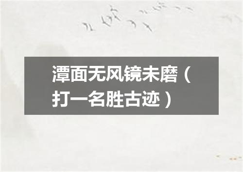 潭面无风镜未磨（打一名胜古迹）