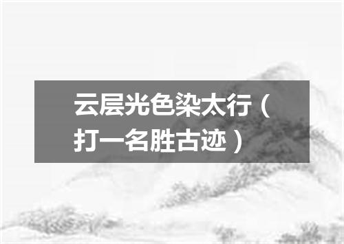 云层光色染太行（打一名胜古迹）