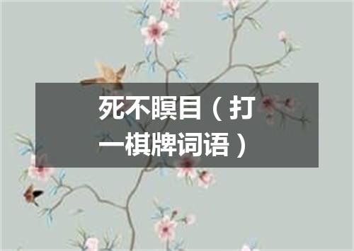 死不瞑目（打一棋牌词语）