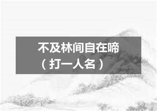 不及林间自在啼（打一人名）