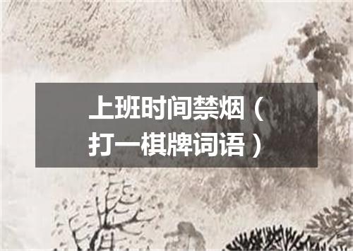上班时间禁烟（打一棋牌词语）