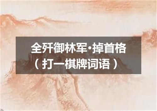 全歼御林军·掉首格（打一棋牌词语）