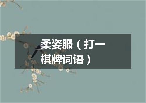 柔姿服（打一棋牌词语）