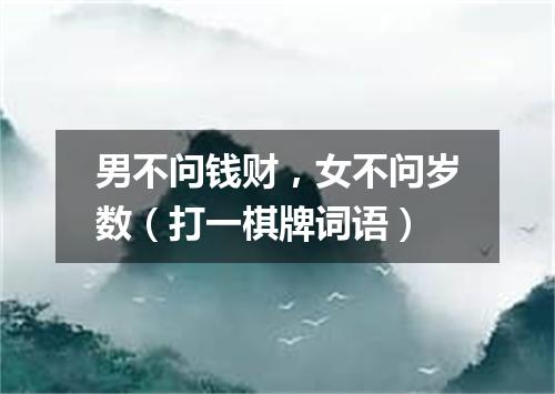 男不问钱财，女不问岁数（打一棋牌词语）