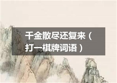 千金散尽还复来（打一棋牌词语）