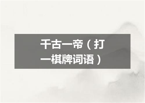 千古一帝（打一棋牌词语）