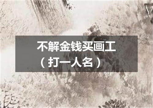 不解金钱买画工（打一人名）
