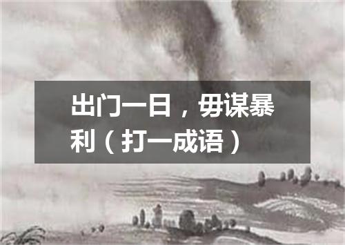 出门一日，毋谋暴利（打一成语）