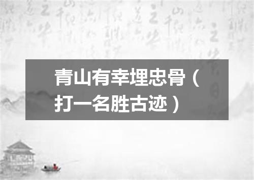 青山有幸埋忠骨（打一名胜古迹）