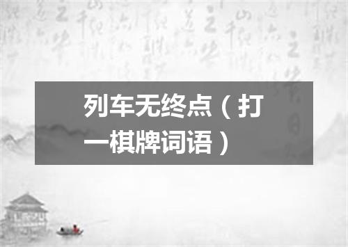 列车无终点（打一棋牌词语）