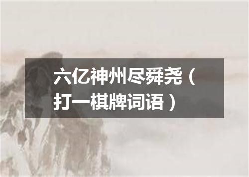 六亿神州尽舜尧（打一棋牌词语）