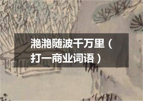 滟滟随波千万里（打一商业词语）