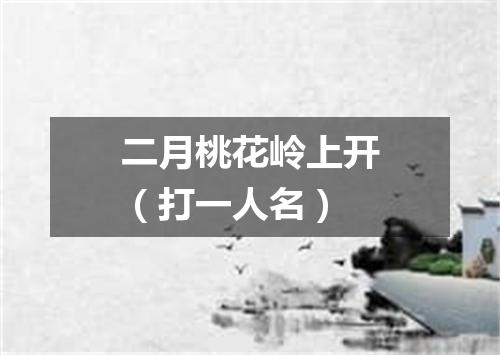 二月桃花岭上开（打一人名）