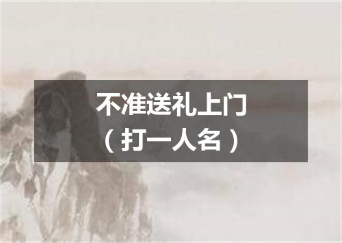 不准送礼上门（打一人名）