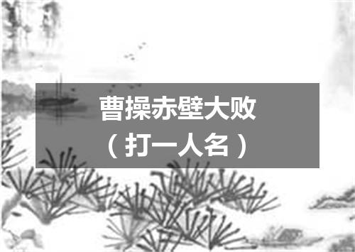 曹操赤壁大败（打一人名）