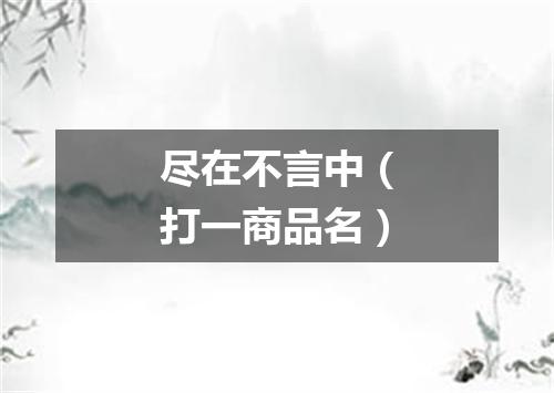 尽在不言中（打一商品名）