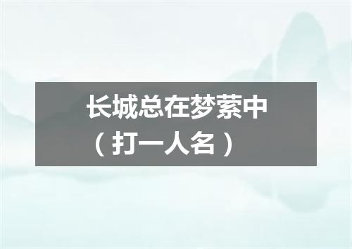 长城总在梦萦中（打一人名）