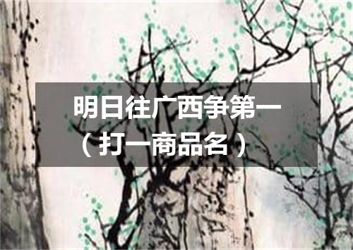 明日往广西争第一（打一商品名）