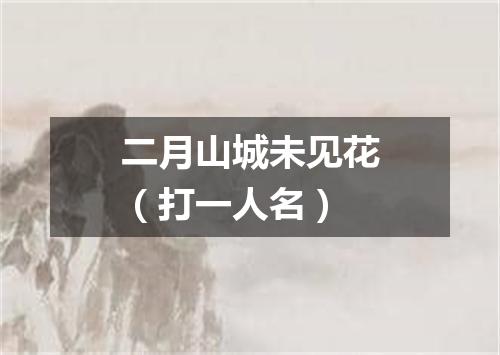 二月山城未见花（打一人名）