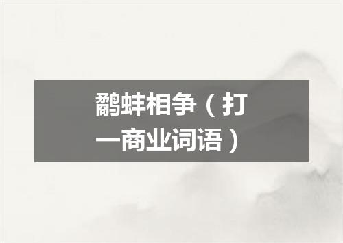 鹬蚌相争（打一商业词语）