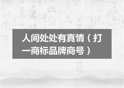 人间处处有真情（打一商标品牌商号）