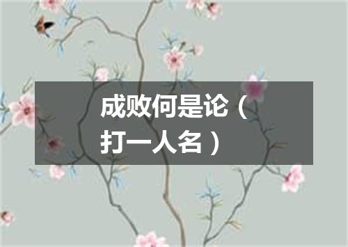 成败何是论（打一人名）