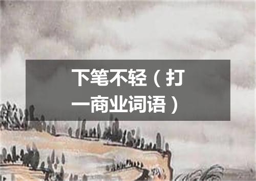 下笔不轻（打一商业词语）